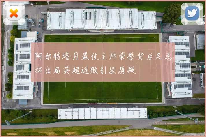阿尔特塔月最佳主帅荣誉背后足总杯出局英超连败引发质疑