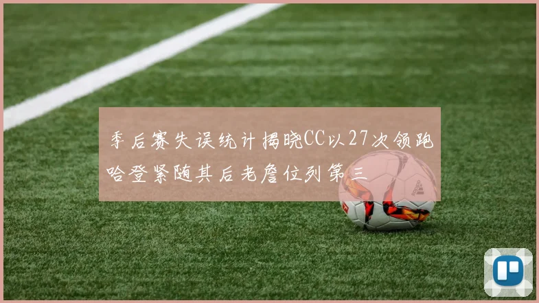 季后赛失误统计揭晓CC以27次领跑哈登紧随其后老詹位列第三