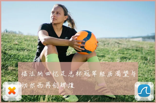 福法纳回忆足总杯冠军经历渴望与切尔西再创辉煌
