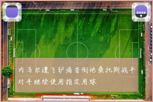 内马尔遭飞铲痛苦倒地桑托斯战平对手继续使用指定用球
