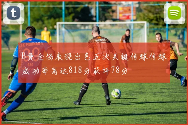 B费全场表现出色五次关键传球传球成功率高达818分获评78分