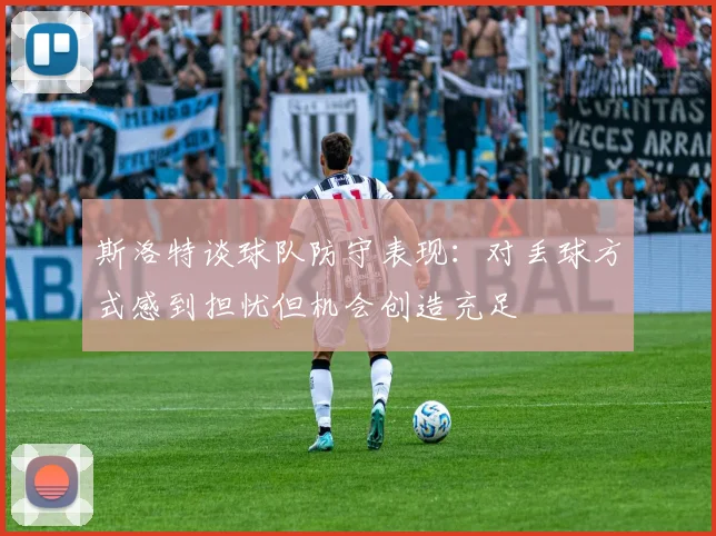 斯洛特谈球队防守表现：对丢球方式感到担忧但机会创造充足