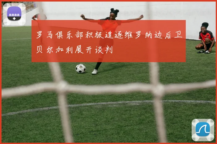 罗马俱乐部积极追逐维罗纳边后卫贝尔加利展开谈判